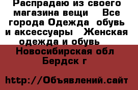 Распрадаю из своего магазина вещи  - Все города Одежда, обувь и аксессуары » Женская одежда и обувь   . Новосибирская обл.,Бердск г.